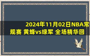 2024年11月02日NBA常规赛 黄蜂vs绿军 全场精华回放